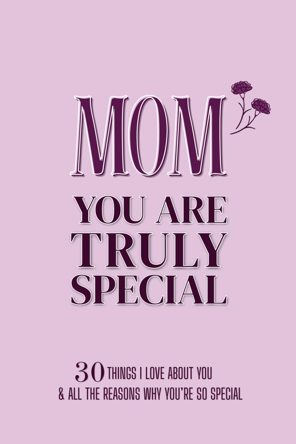 MOM You Are Truly Special: 30 Things I Love About You and All the Reasons Why You're So Special