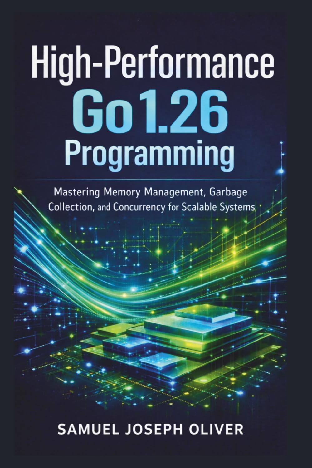 High Performance Go 1.26 Programming: Master Garbage Collection, Memory Optimization, and Concurrency to Build Fast, Scalable Applications