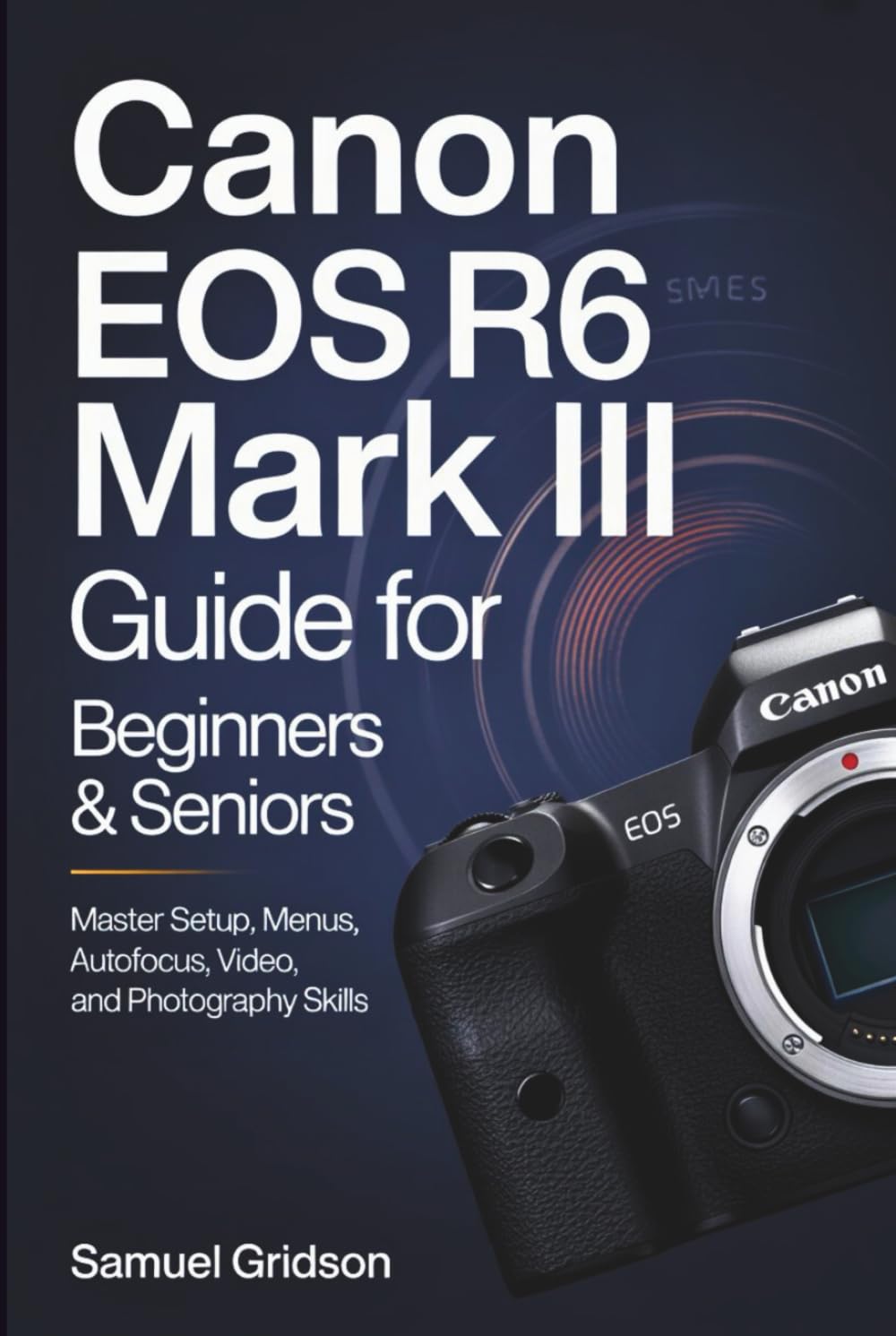Canon EOS R6 Mark III Guide for Beginners & Seniors: Master Setup, Menus, Autofocus, Video, and Photography Skills