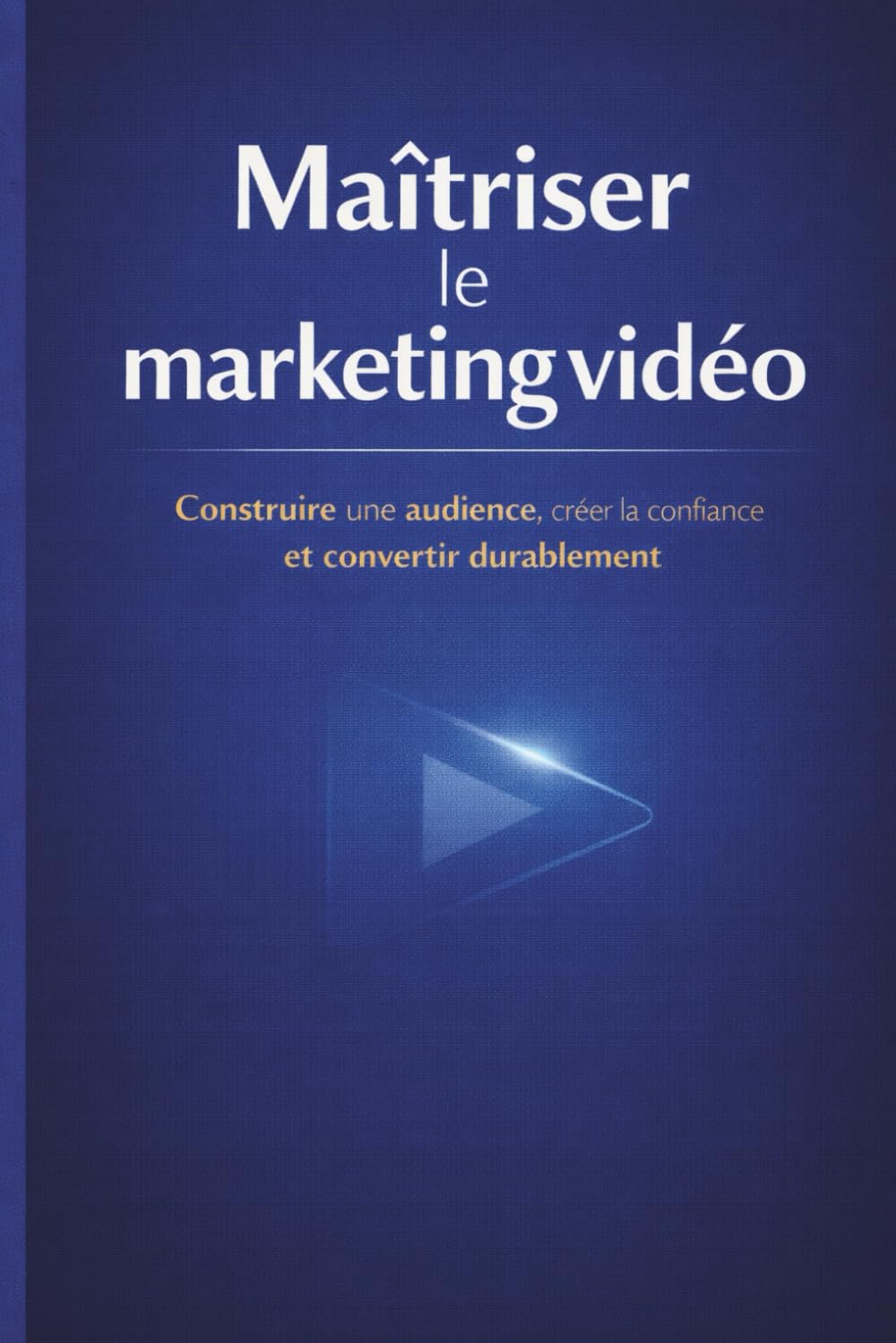 Maîtriser le marketing vidéo: Construire une stratégie durable, efficace et orientée résultats
