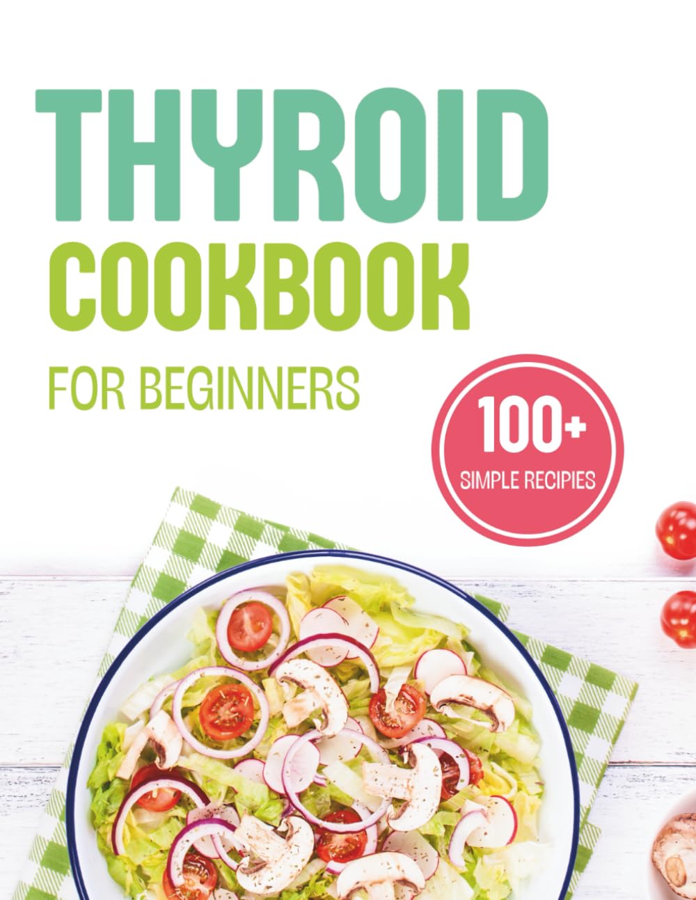 Thyroid Cookbook for Beginners: 100+ Simple Recipes to Boost Your Metabolism and Support Hormonal Balance