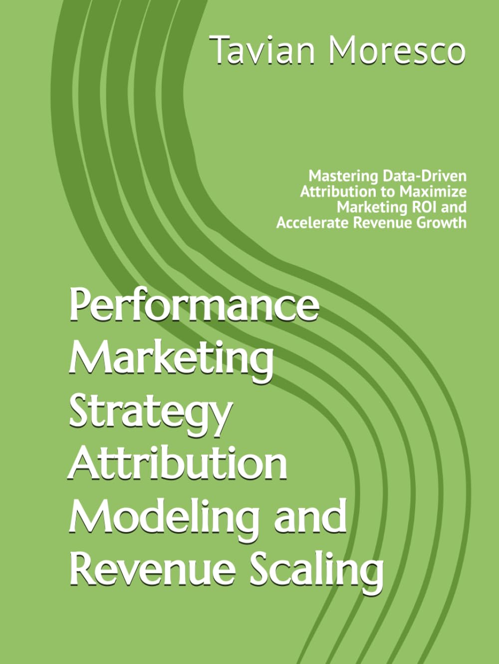 Performance Marketing Strategy Attribution Modeling and Revenue Scaling: Mastering Data-Driven Attribution to Maximize Marketing ROI and Accelerate Revenue Growth