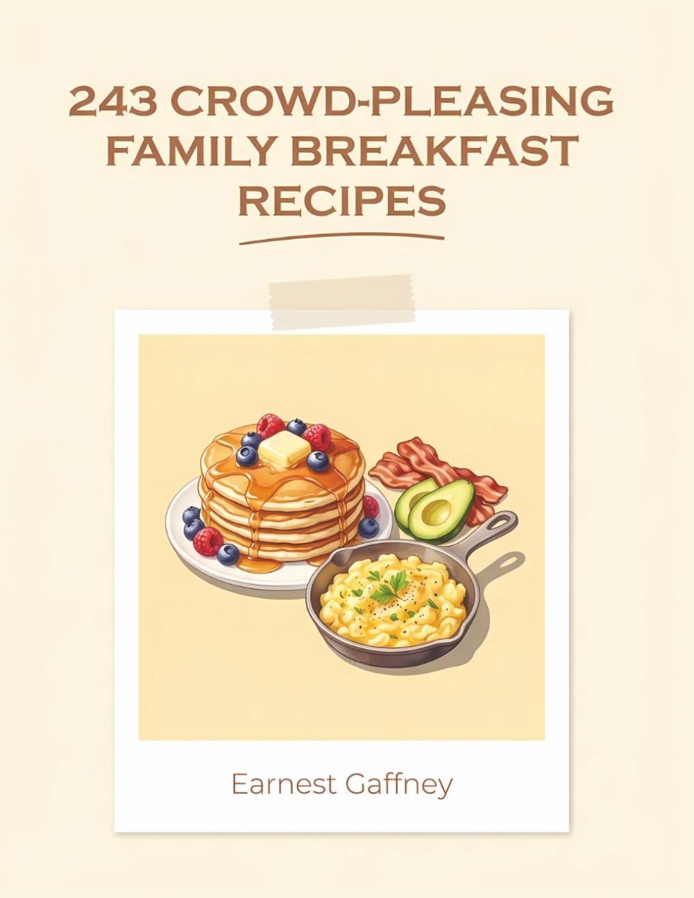 243 Crowd-Pleasing Family Breakfast Recipes: Your Family Breakfast Cookbook for Simple Pleasures
