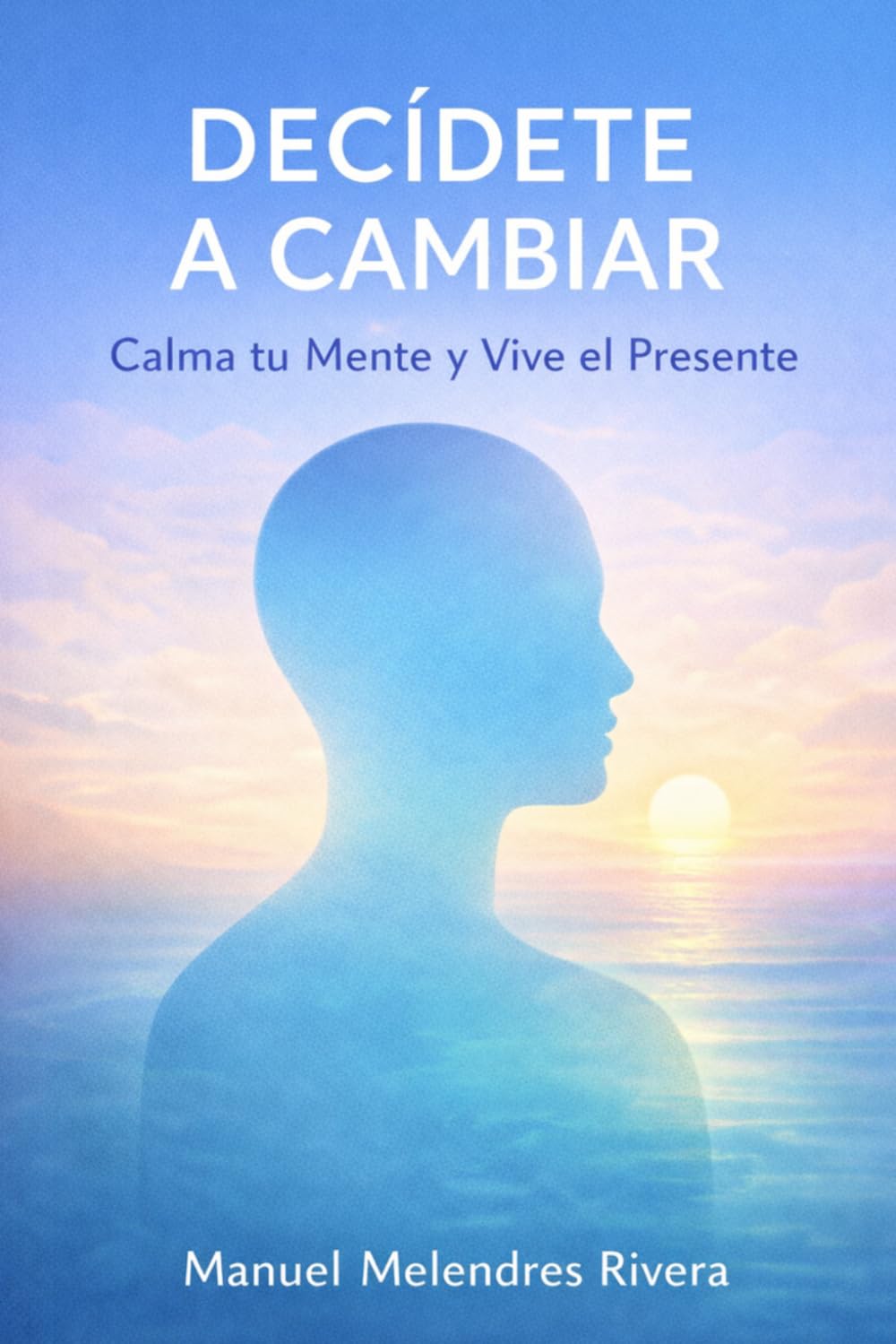 Decídete a Cambiar: Calma tu Mente y Vive el Presente