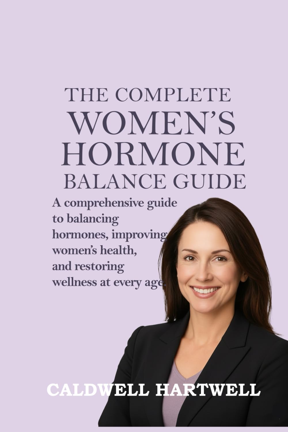 The Complete women's Hormone Balance Guide: A Comprehensive Guide to Balancing Hormones, Improving women's Health and Restoring wellness at Every Age