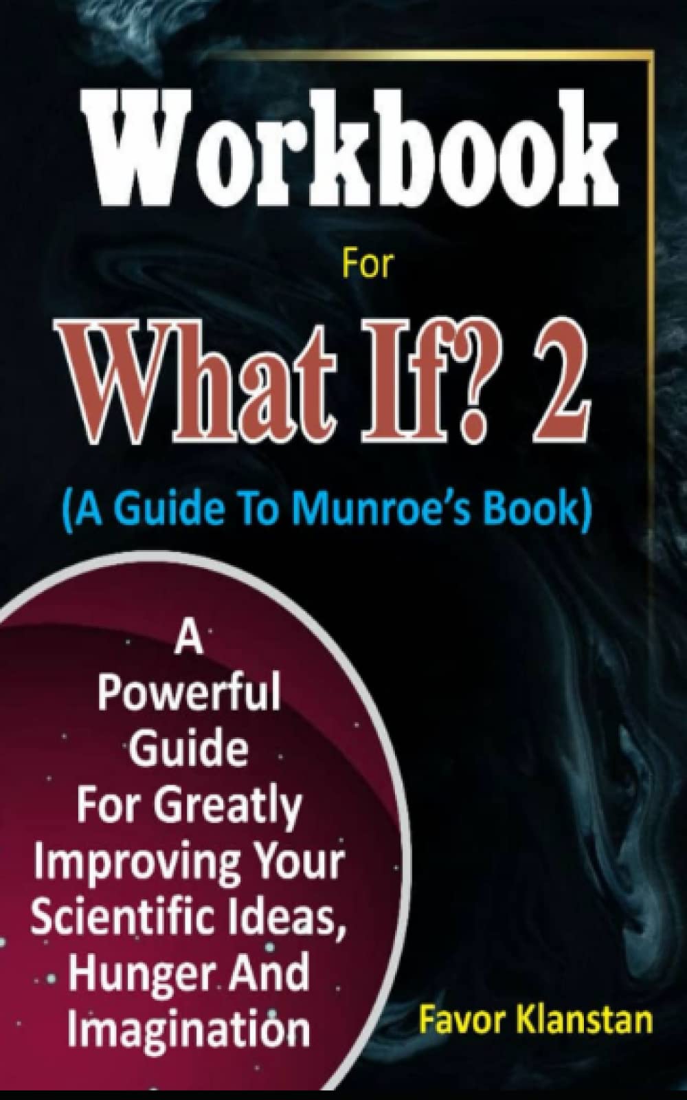 Workbook For What If? 2 (A Guide To Randall Munroe’s Book): A Powerful Guide For Greatly Improving Your Scientific Ideas, Hunger And Imagination