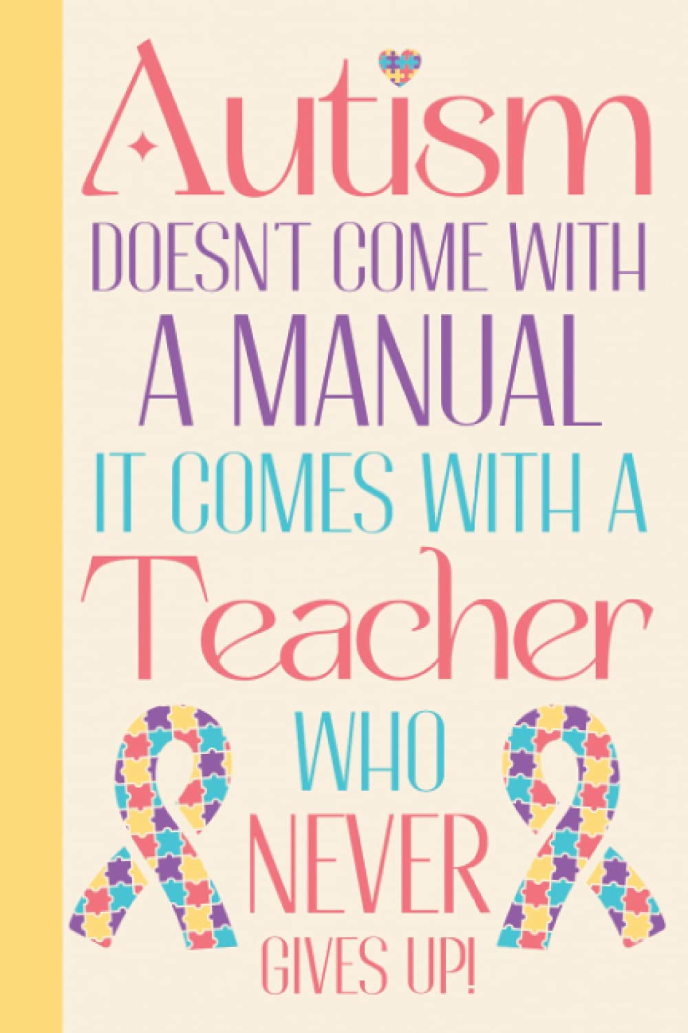 Autism Doesn't Come With A Manual It Comes With A Teacher Who Never Gives Up: Autism Teacher Gifts Appreciation - Gifts For Teachers Who Teach Autism ... Gifts For Teachers - Blank Lined Journal