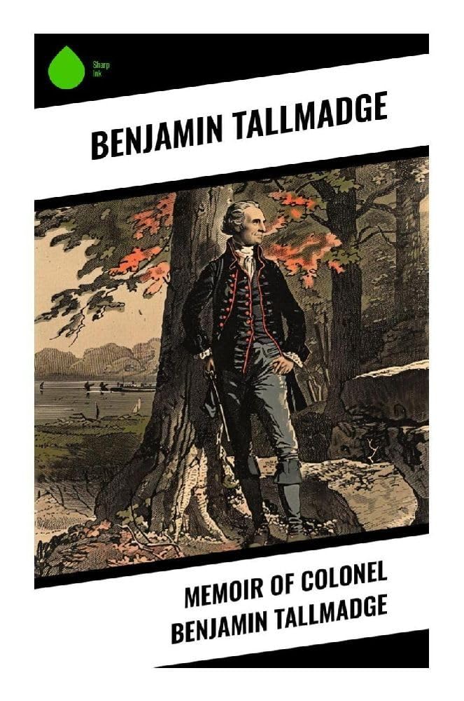 Memoir of Colonel Benjamin Tallmadge: A Revolutionary War Memoir of the Culper Spy Ring, Washington's Intelligence, and Continental Army Service