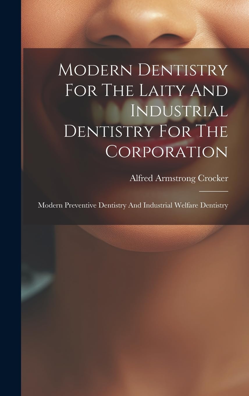 Modern Dentistry For The Laity And Industrial Dentistry For The Corporation: Modern Preventive Dentistry And Industrial Welfare Dentistry