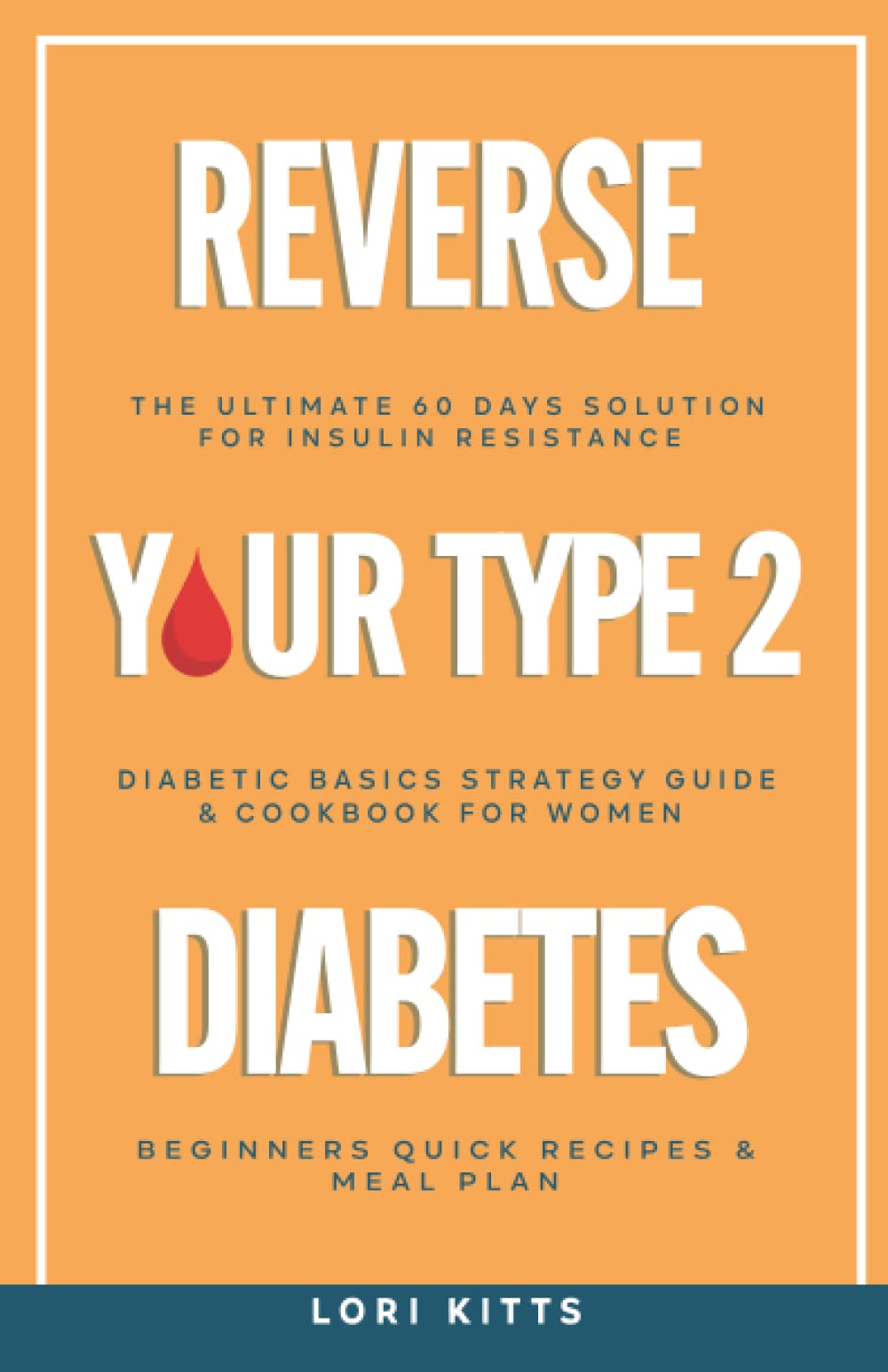 Reverse Your Type 2 Diabetes: The Ultimate 60 Days Solution For Insulin Resistance. Diabetic Basics Strategy Guide & Cookbook. Beginners Quick Recipes & Meal Plan