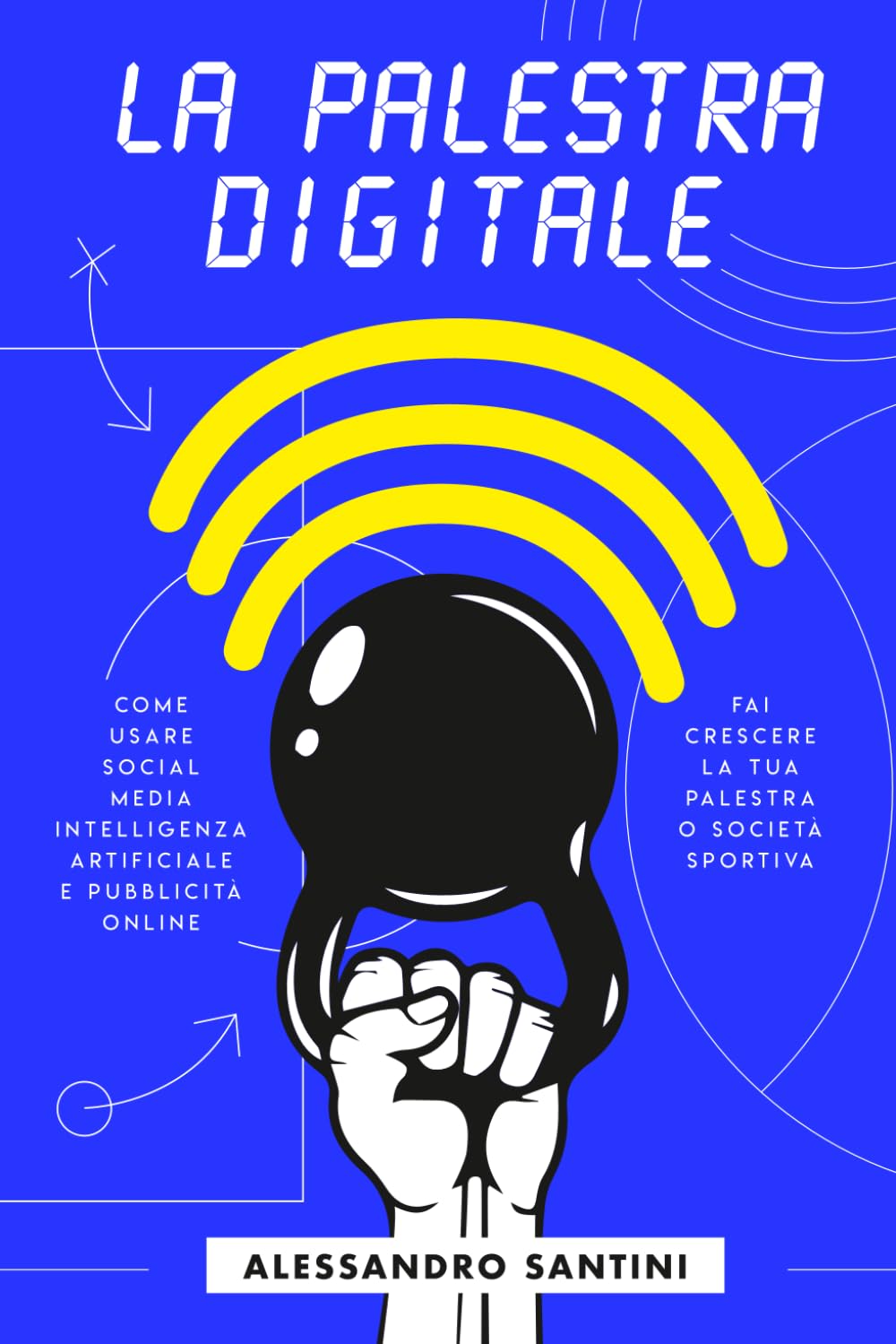 La Palestra Digitale: Come usare Social Media, Intelligenza Artificiale e Pubblicità Online per far crescere la tua palestra o società sportiva.