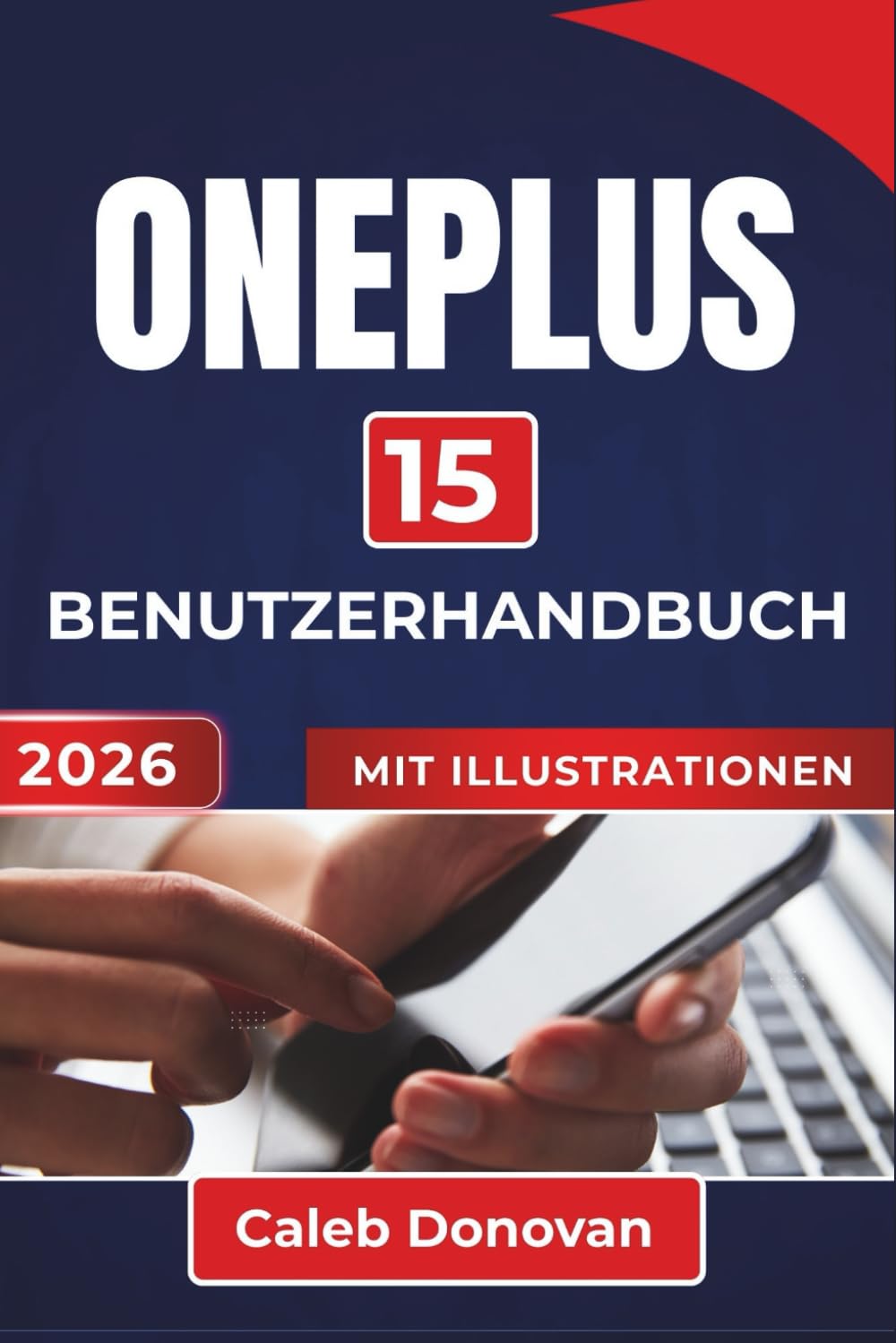 OnePlus 15 BENUTZERHANDBUCH 2026: Verbessern Sie Ihr Geräteerlebnis, optimieren Sie die Leistung, verwalten Sie die Akkulaufzeit und schützen Sie Ihre ... nützliche Tipps für den täglichen Gebrauch