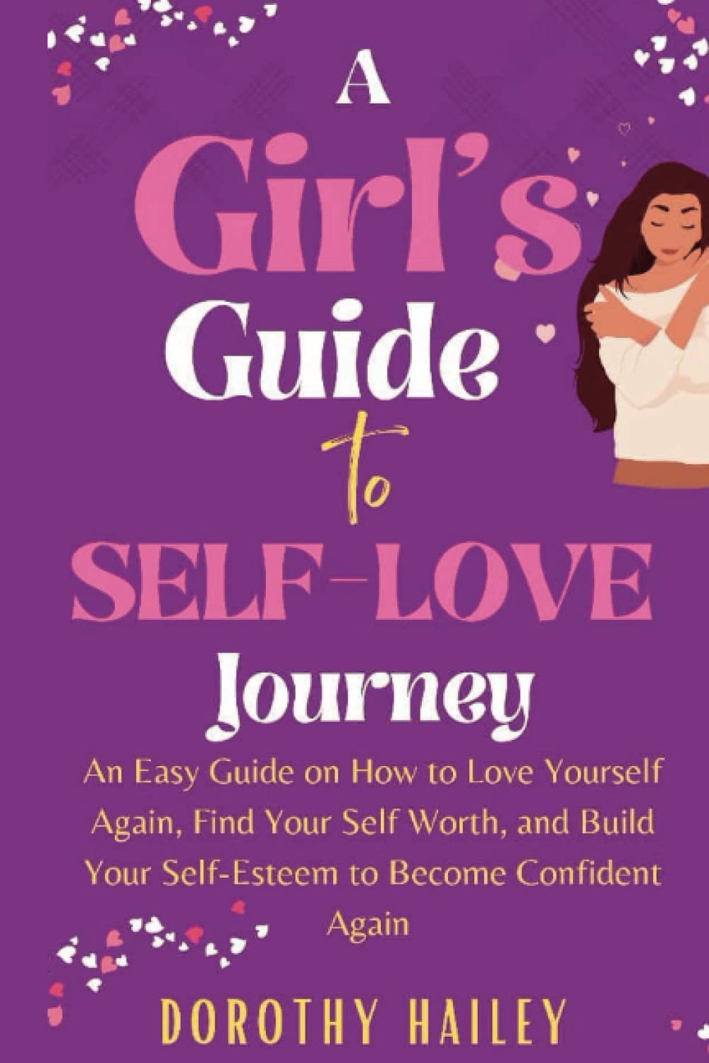 A Girl's Guide to Self-Love Journey: An Easy Guide on How to Love Yourself Again,Find Your Self Worth, and Build Your Self-Esteem to Become Confident Again