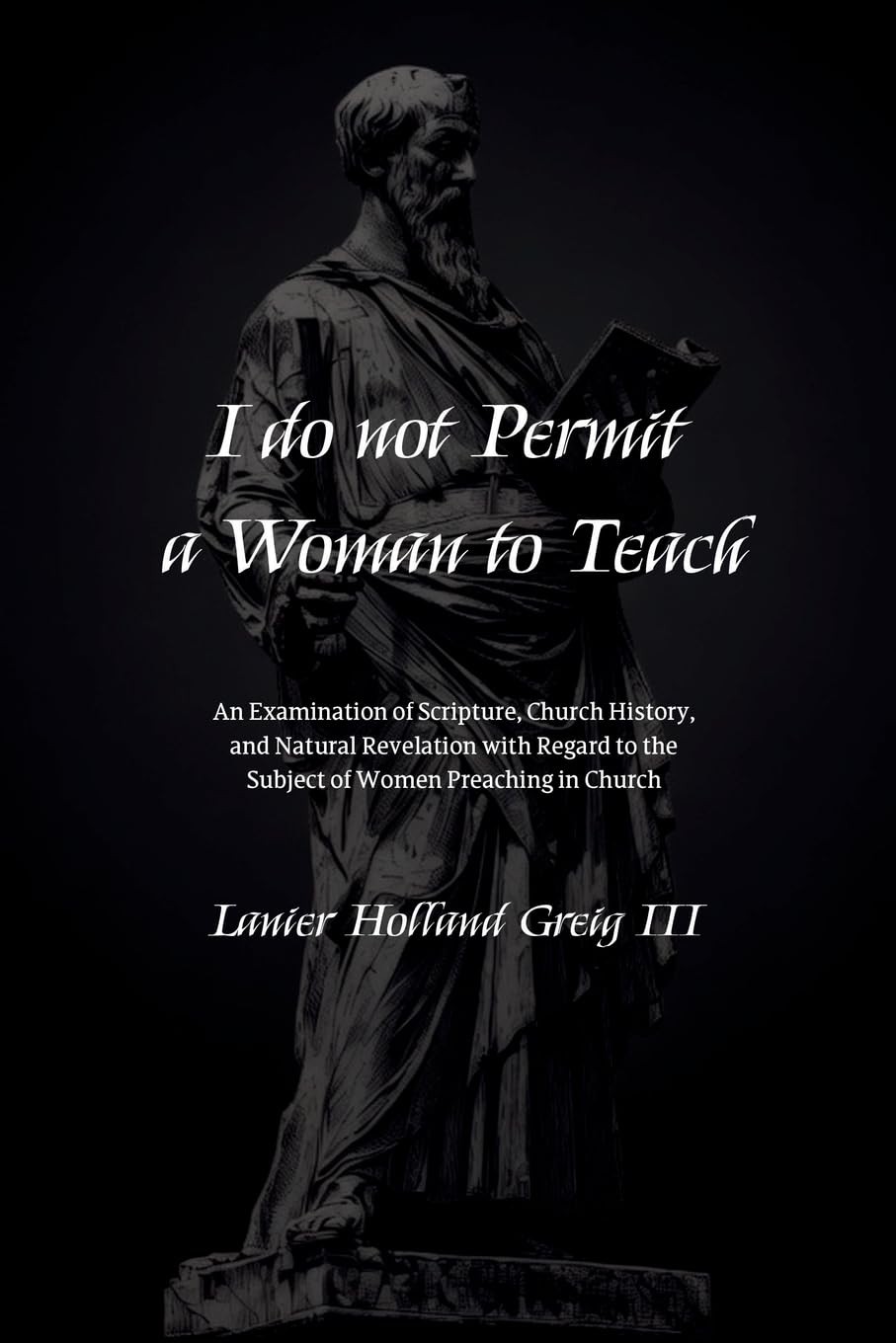 I do not Permit a Woman to Teach: An Examination of Scripture, Church History, and Natural Revelation with Regard to the Subject of Women Preaching in Church