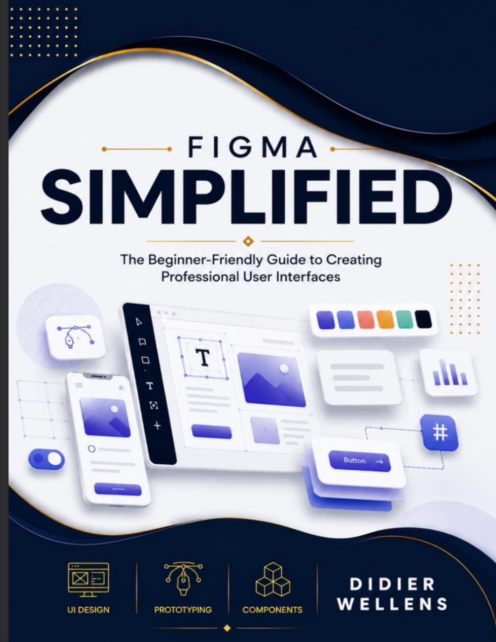 FIGMA SIMPLIFIED: The Beginner-Friendly Guide to Creating Professional User Interfaces