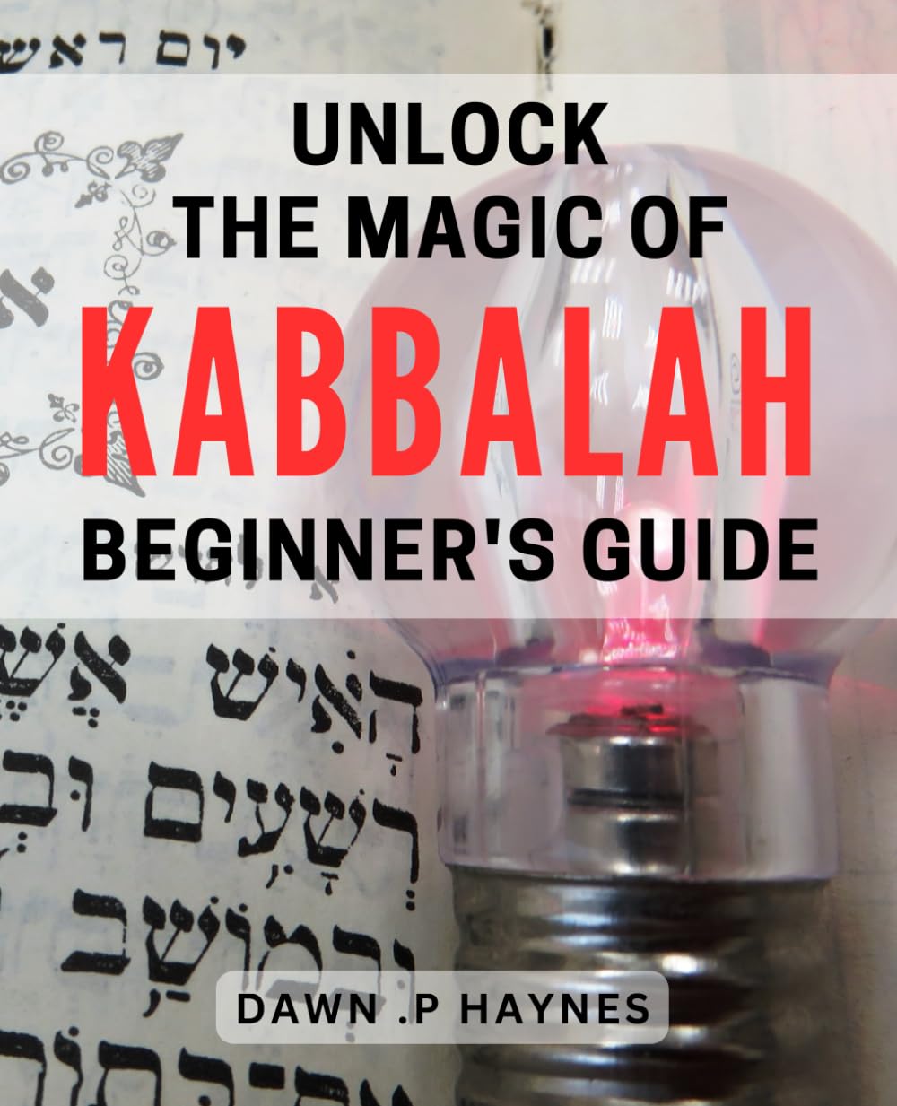 Unlock the Magic of Kabbalah - Beginner's Guide: Discover the Ancient Mystical Teachings of Kabbalah and Transform Your Life Forever - A Practical Guide for Beginners.