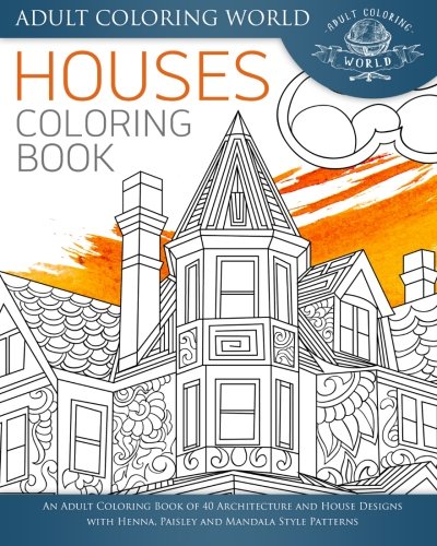 Houses Coloring Book: An Adult Coloring Book of 40 Architecture and House Designs with Henna, Paisley and Mandala Style Patterns (Architecture Coloring Books)