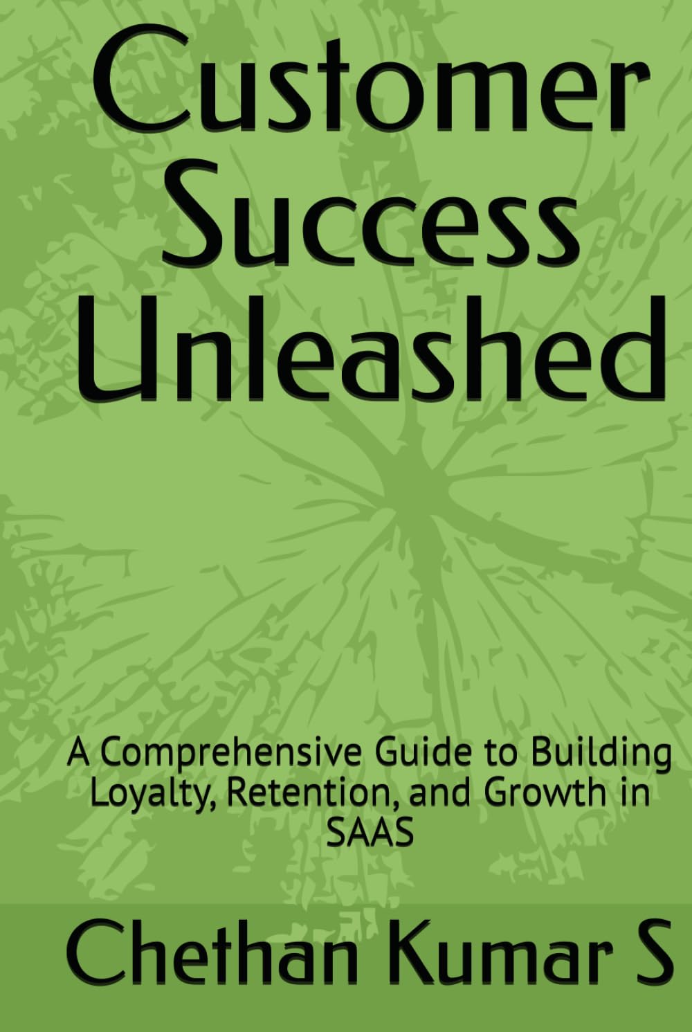 Customer Success Unleashed: A Comprehensive Guide to Building Loyalty, Retention, and Growth in SAAS
