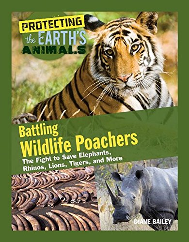 Battling Wildlife Poachers: The Fight to Save Elephants, Rhinos, Lions, Tigers, and More: 8 (Protecting the Earth's Animals)