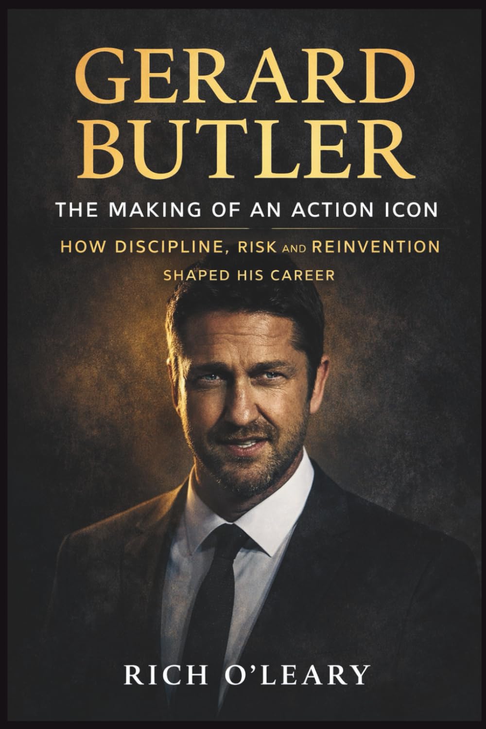 GERARD BUTLER: The Making of an Action Icon: How Discipline, Risk, and Reinvention Shaped His Career. A BIOGRAPHY