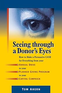 Seeing Through a Donor's Eyes: How to Make a Persuasive Case for Everything from Your Annual Drive to Your Planned Giving ...