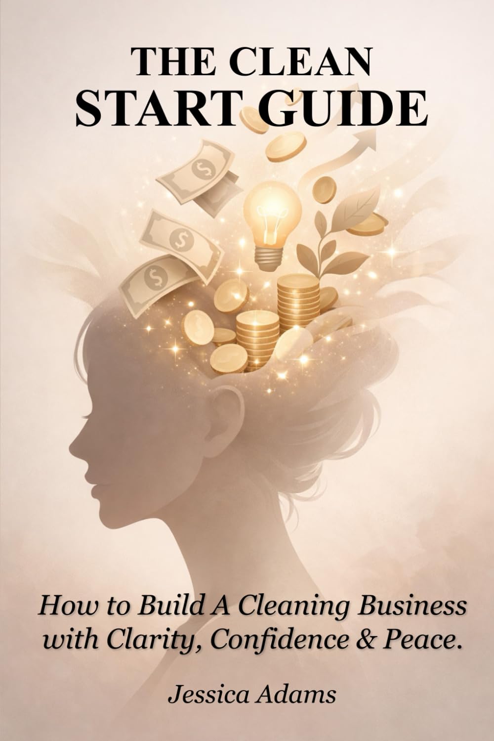 THE CLEAN START GUIDE: How to Build a Profitable Cleaning Business with Clarity, Confidence & Peace