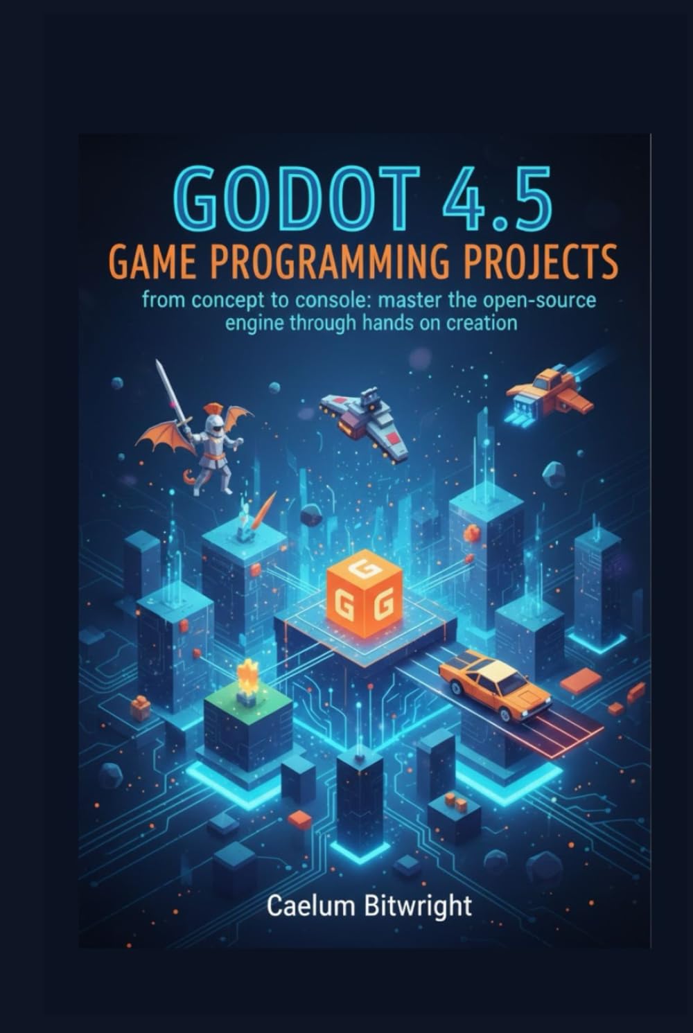 Godot 4.5 Game Programming Projects: From Concept to Console: Master the Open-Source Engine Through Hands-On Creation (The Caelum Protocol)