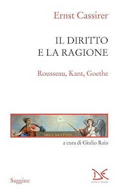 Ernst Cassirer – Il diritto e la ragione. Rousseau, Kant, Goethe (2018)