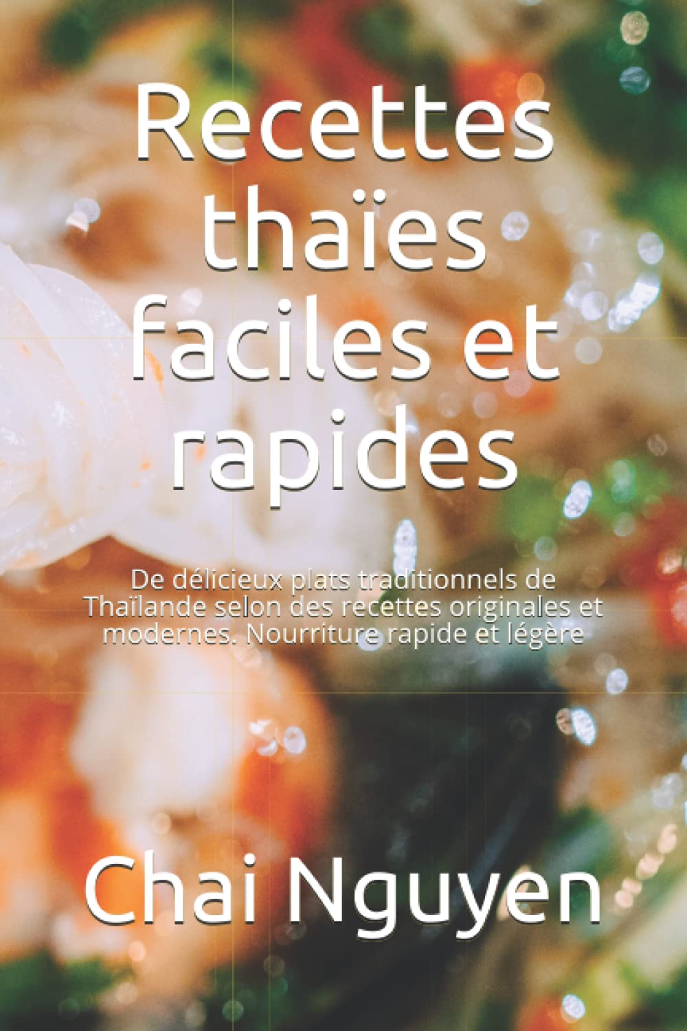 Recettes thaïes faciles et rapides: De délicieux plats traditionnels de Thaïlande selon des recettes originales et modernes. Nourriture rapide et légère