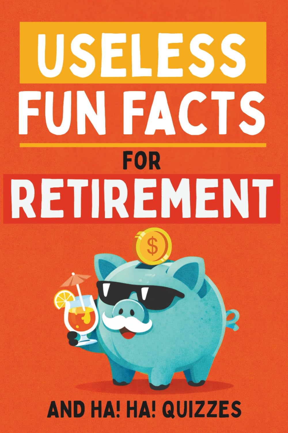 Useless Fun Facts for Retirement: 400 Random and Surprising Trivia and Ha Ha Quizzes for Seniors