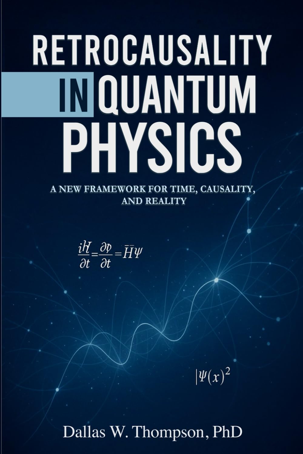 Retrocausality In Quantum Physics: A New Framework For Time, Causality, And Reality: 5 (Researched Based Consciousness, Reality, Quantum Physics, and Retrocausality)