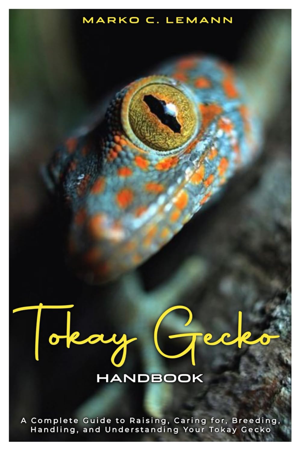 Tokay Gecko Handbook: A Complete Guide to Raising, Caring for, Breeding, Handling, and Understanding your Tokay Gecko