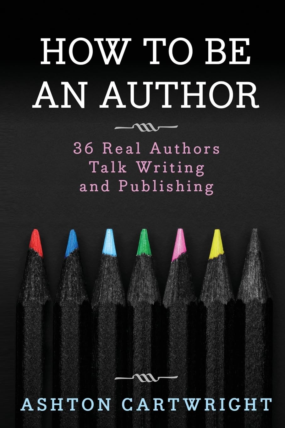 How to be an Author: 36 Real Authors Talk Writing and Publishing