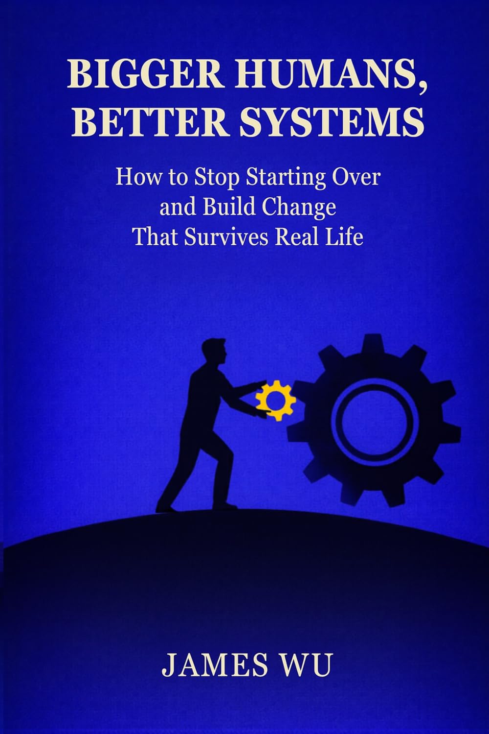 Bigger Humans, Better Systems: How to Stop Starting Over and Build Change That Survives Real Life
