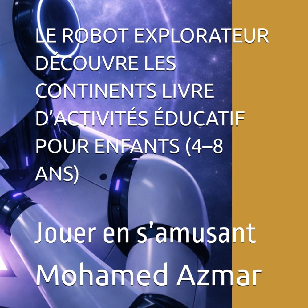 LE ROBOT EXPLORATEUR DÉCOUVRE LES CONTINENTS LIVRE D’ACTIVITÉS ÉDUCATIF POUR ENFANTS (4–8 ANS): Jouer en s’amusant
