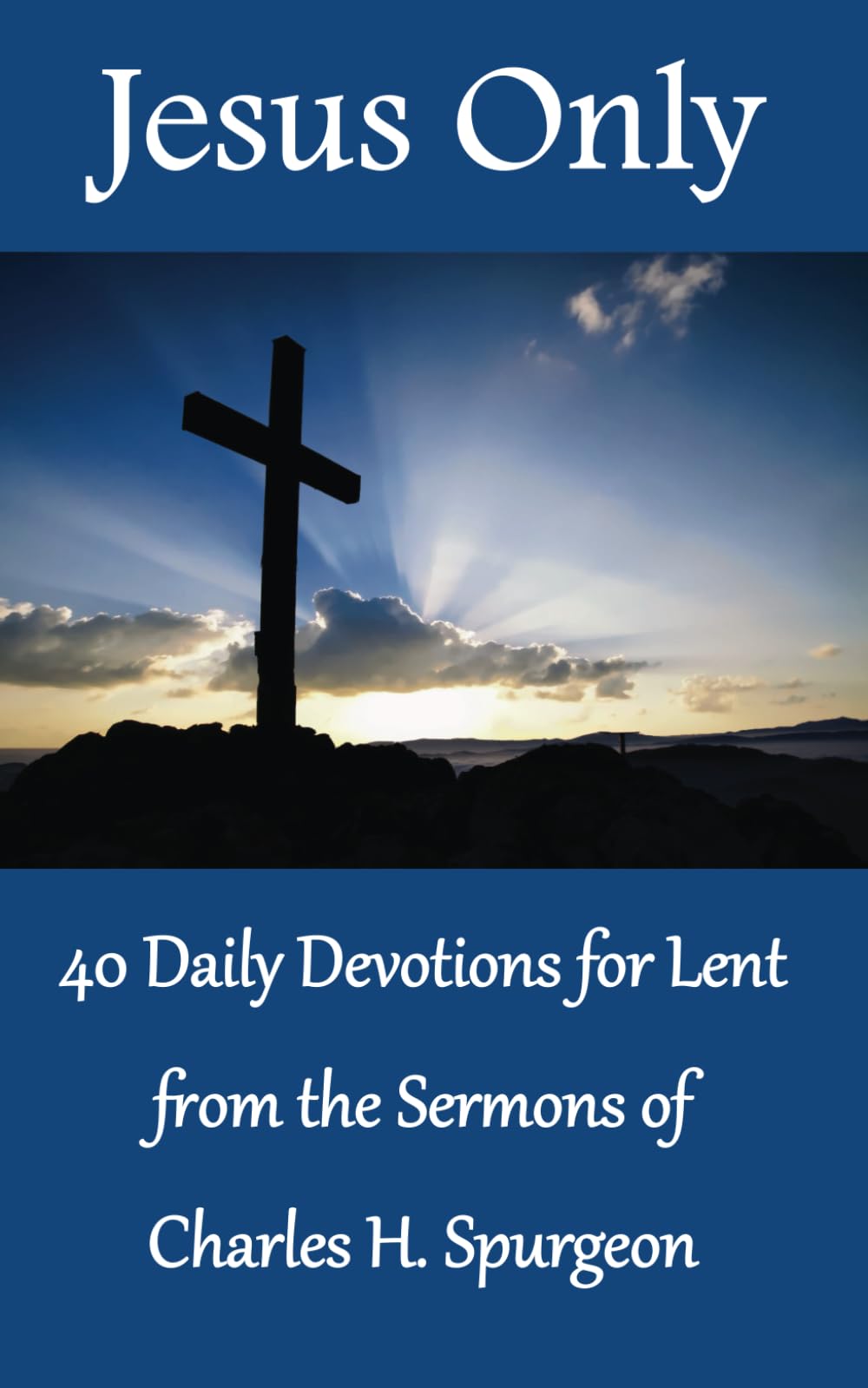Jesus Only: 40 Daily Devotions for Lent from the Sermons of Charles H. Spurgeon