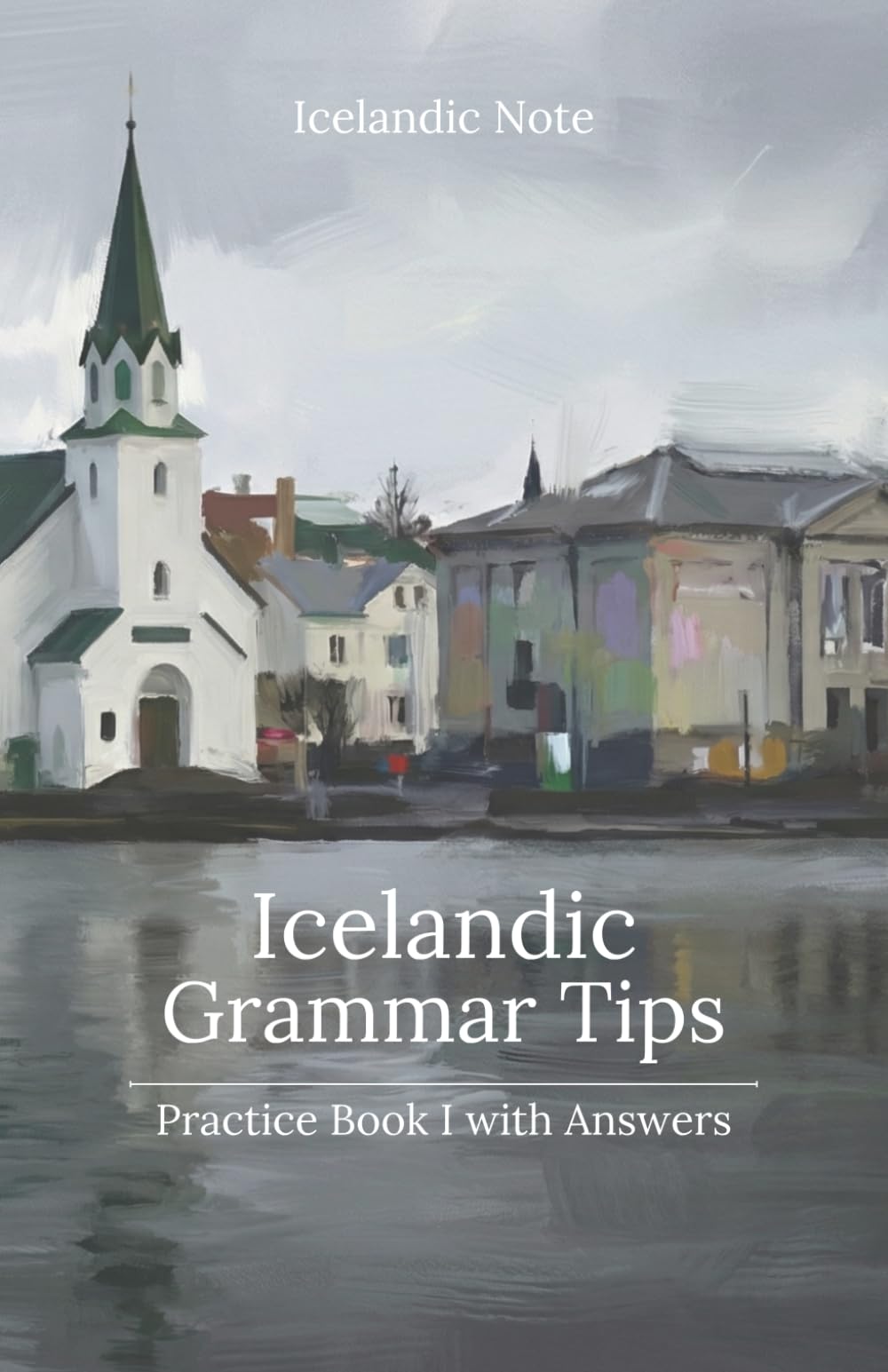 Icelandic Grammar Tips - Practice Book I (With Answers): Exercises with Answer Keys that Crack the Code of Icelandic Grammar (Icelandic Note)