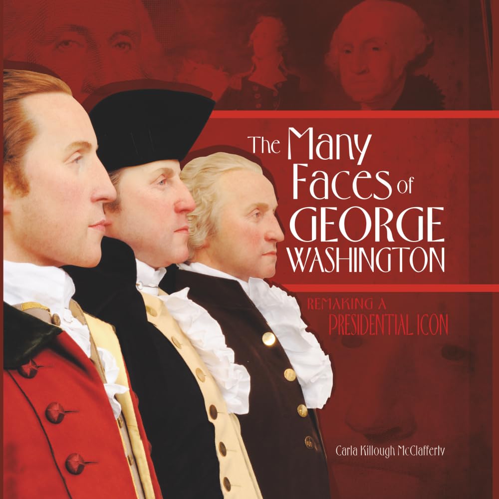 The Many Faces of George Washington: Remaking a Presidential Icon