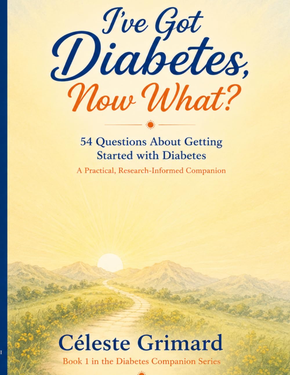 I’ve Got Diabetes, Now What?: 54 Questions About Getting Started with Diabetes, A Practical, Research-Informed Companion (Diabetes Companion Series)