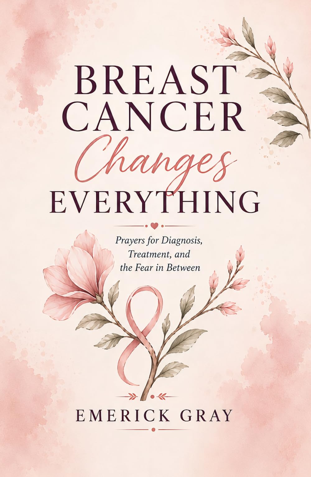 Breast Cancer Changes Everything: Prayers for Diagnosis, Treatment, and the Fear in Between