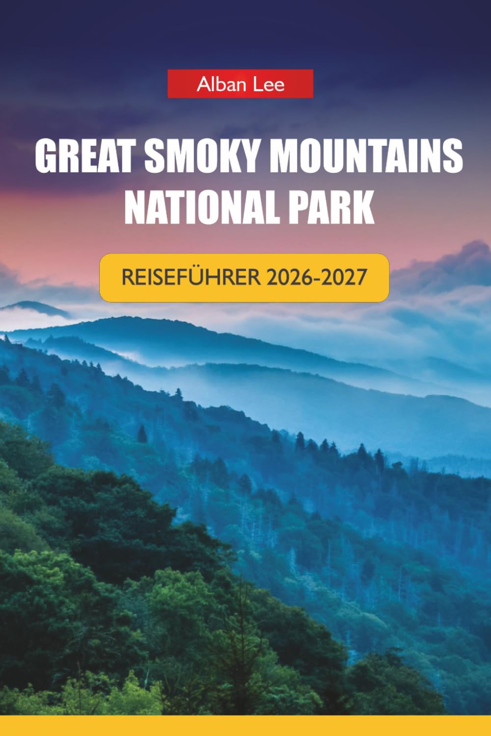 GREAT SMOKY MOUNTAINS NATIONALPARK REISEFÜHRER 2026-2027: Wanderwege, landschaftlich reizvolle Fahrten, Wasserfälle, Wildtierplätze und Tagesrouten für Tennessee und North Carolina