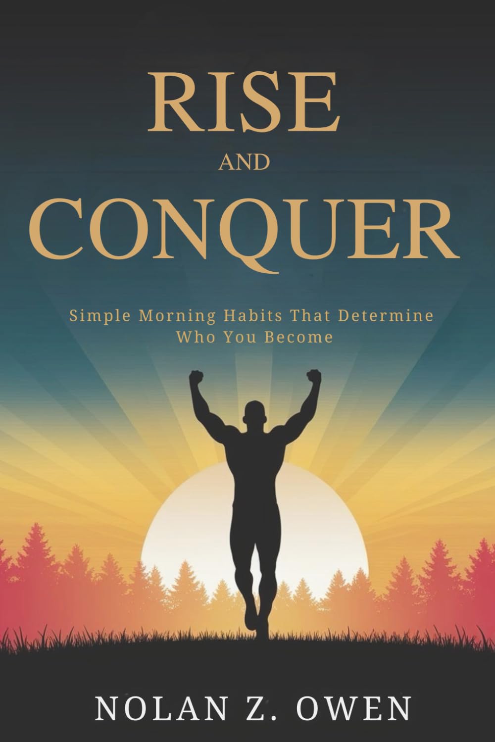 Rise and Conquer: Win the Day Before It Begins: Simple Morning Habits That Determine Who You Become