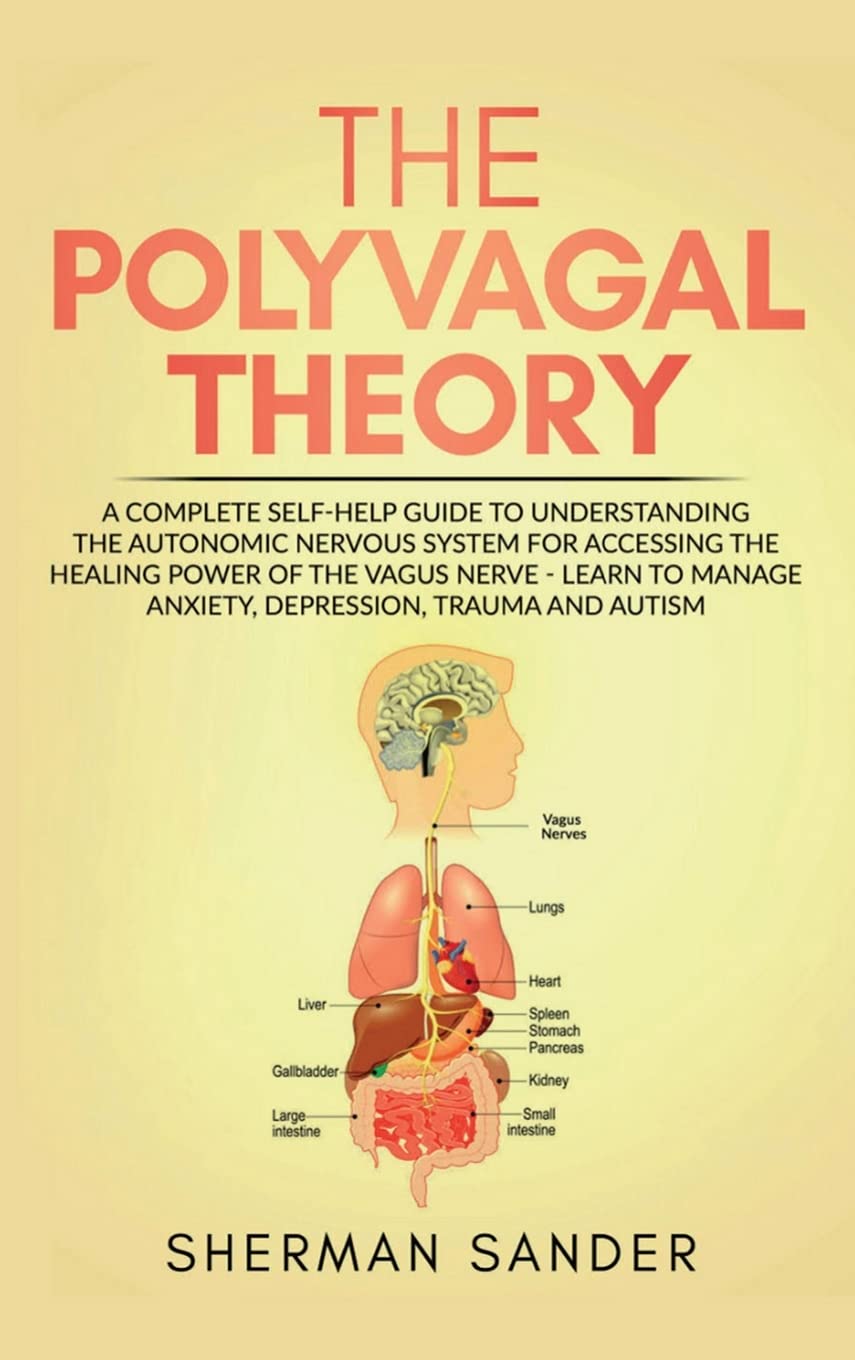The Polyvagal Theory: A Complete Self-Help Guide to Understanding the Autonomic Nervous System for Accessing the Healing Power of the Vagus Nerve-Learn to Manage Anxiety, Depression, Trauma and Autism