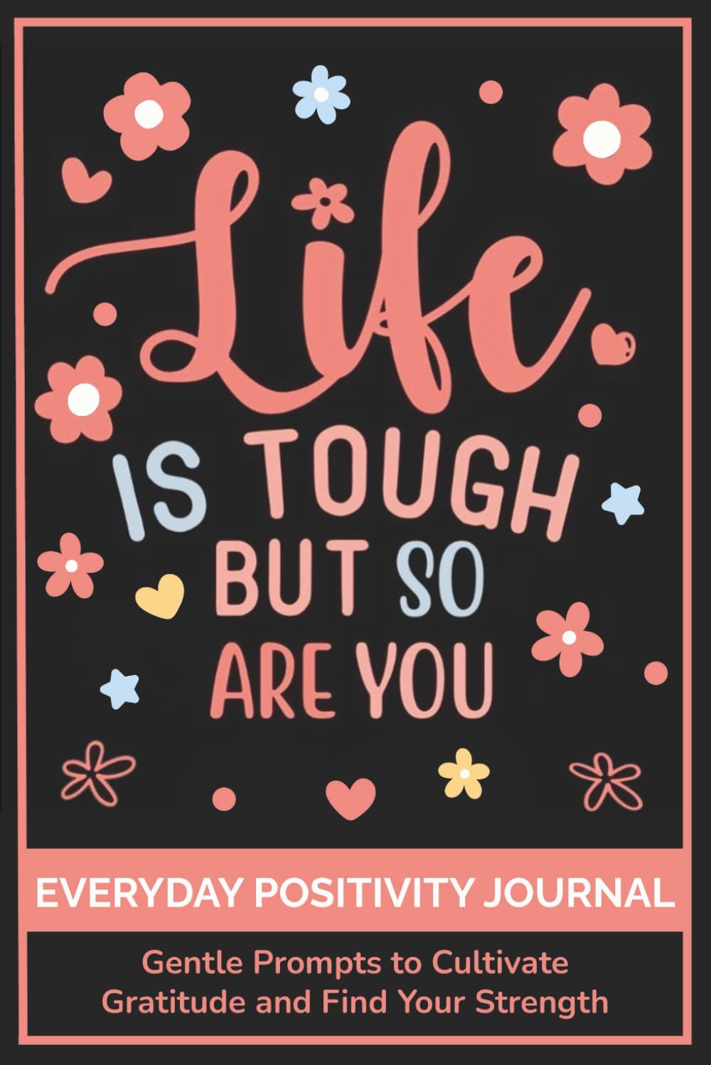 Everyday Positivity Journal: Life Is Tough But So Are You : Comforting Gift for Cancer Patients, Women Undergoing Chemo, Mastectomy or Hospital Surgery