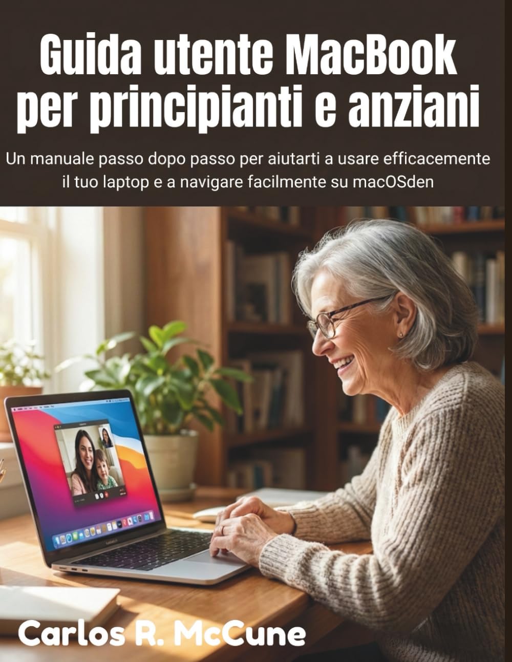 Guida utente MacBook per principianti e anziani: Un manuale passo dopo passo per aiutarti a usare efficacemente il tuo laptop e a navigare facilmente su macOS
