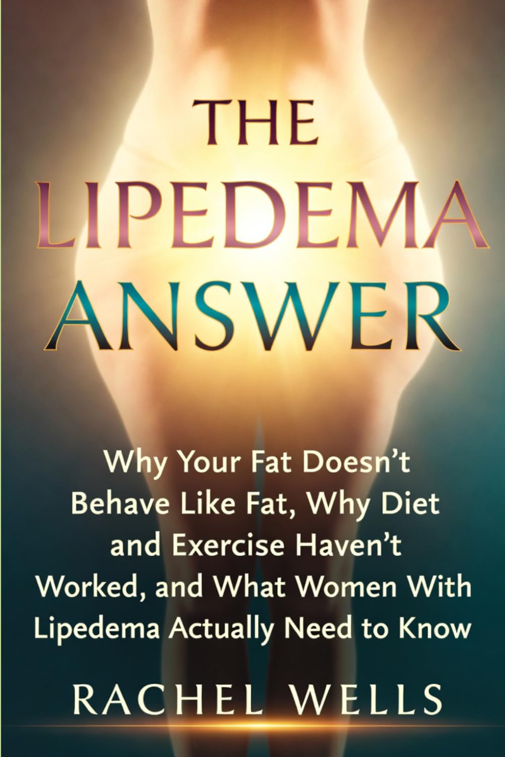 The Lipedema Answer: Why Your Fat Doesn't Behave Like Fat, Why Diet and Exercise Haven't Worked, and What Women With Lipedema Actually Need to Know