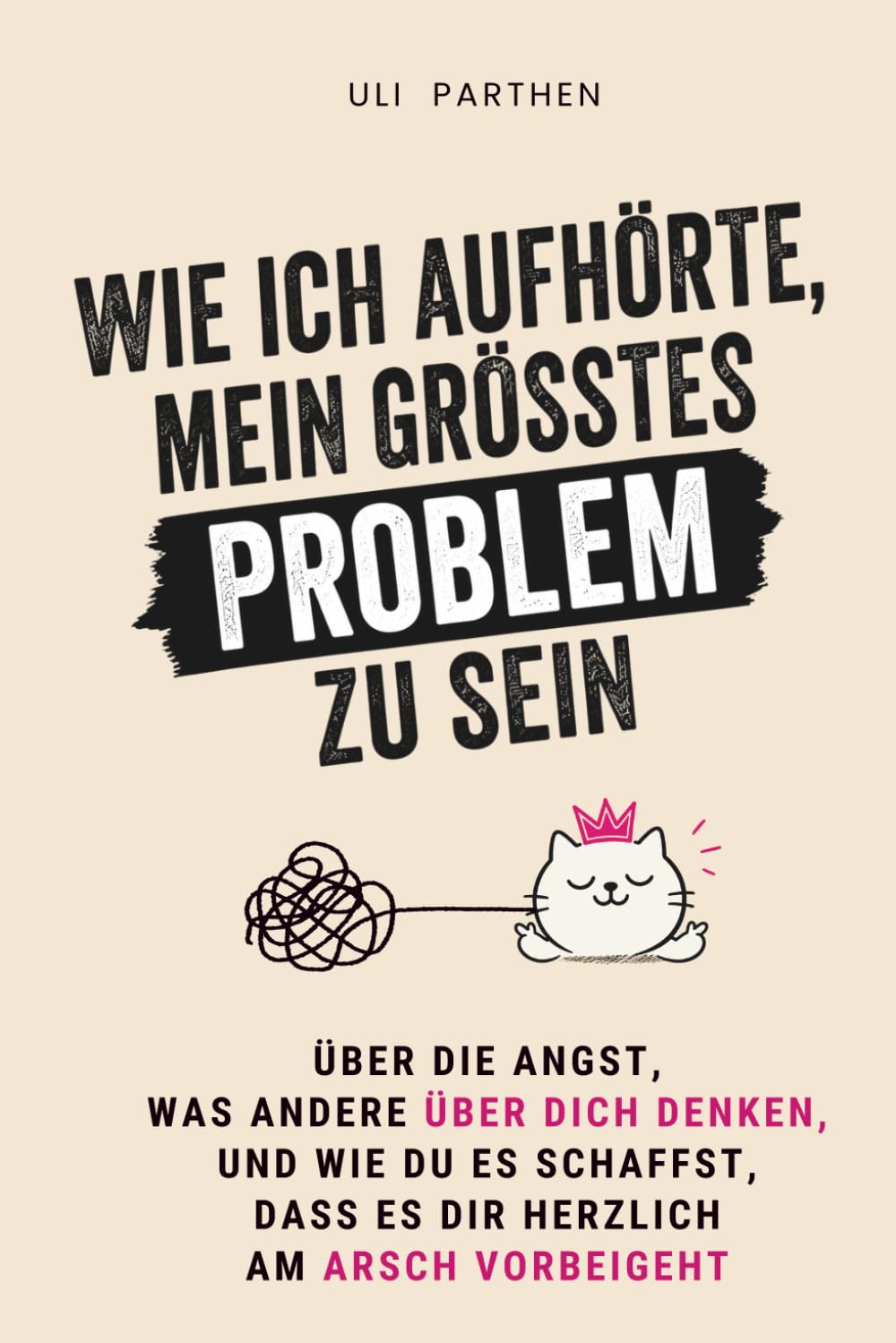 Wie ich aufhörte, mein größtes Problem zu sein: Über die Angst, was andere über dich denken, und wie du es schaffst, dass es dir herzlich am Arsch vorbeigeht I Overthinker Buch (Leichter leben)
