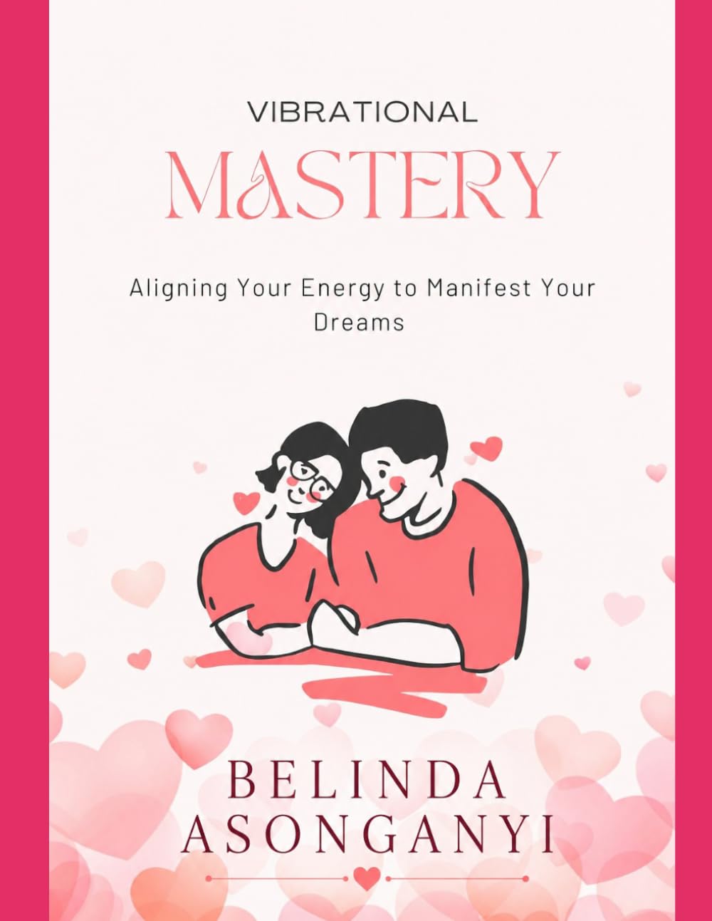 Vibrational Mastery: Aligning Your Energy to Manifest Your Dreams: A Practical and Spiritual Guide to Raising Your Frequency, Rewriting Your Identity, and Creating a Life You Love