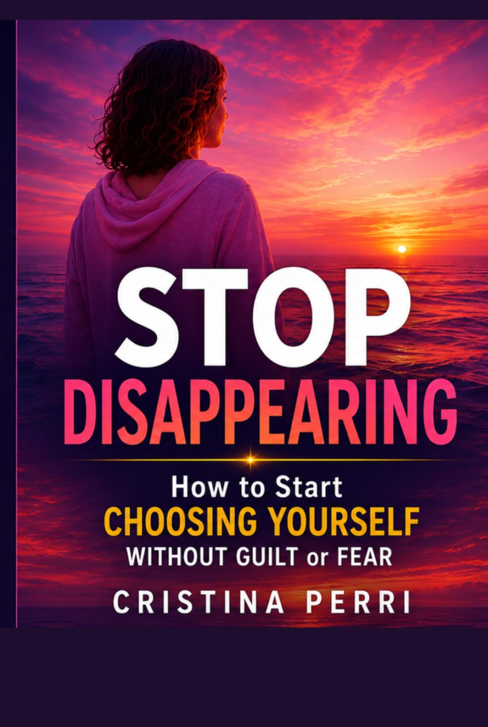 STOP DISAPPEARING: How to Start CHOOSING YOURSELF WITHOUT GUILT or FEAR