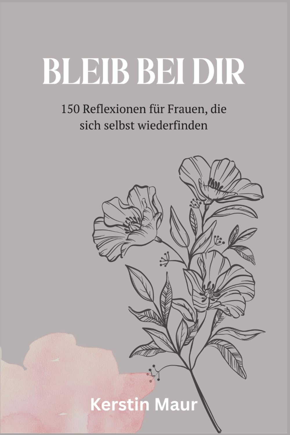 Bleib bei dir: 150 Reflexionen für Frauen, die sich selbst wiederfinden